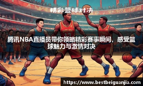 腾讯NBA直播员带你领略精彩赛事瞬间，感受篮球魅力与激情对决