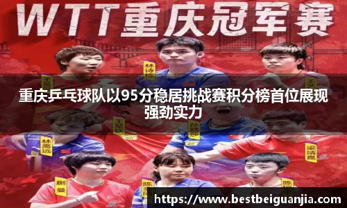 重庆乒乓球队以95分稳居挑战赛积分榜首位展现强劲实力