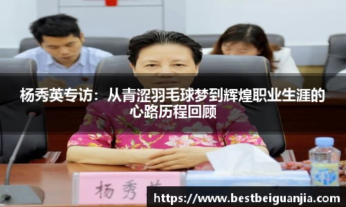 杨秀英专访：从青涩羽毛球梦到辉煌职业生涯的心路历程回顾