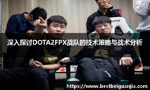 深入探讨DOTA2FPX战队的技术策略与战术分析